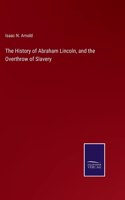 History of Abraham Lincoln, and the Overthrow of Slavery