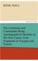 The Lieutenant and Commander Being Autobigraphical Sketches of His Own Career, from Fragments of Voyages and Travels