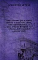 Svmma librorvm, qvos in omnibvs scientiis, ac nobilioribvs artibvs, variis lingvis conscriptos, vel antea nvmqvam divvlgatos, vel vtilissimis in lvcem emittet Academia veneta