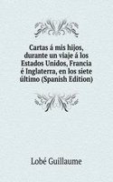 Cartas a mis hijos, durante un viaje a los Estados Unidos, Francia e Inglaterra, en los siete ultimo (Spanish Edition)