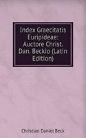 Index Graecitatis Euripideae: Auctore Christ. Dan. Beckio (Latin Edition)