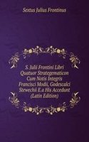 S. Julii Frontini Libri Quatuor Strategematicon Cum Notis Integris Francisci Modii, Godescalci Stewechii E.a His Accedunt (Latin Edition)