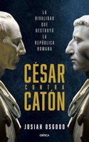 Cesar contra Caton: La rivalidad que destruyo la Republica romana