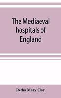 The mediaeval hospitals of England