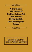 Brief Memoir with Portions of the Diary, Letters, and Other Remains, of Eliza Southall, Late of Birmingham, England