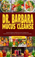 Dr. Barbara Easy Mucus Cleanse: Discover Dr. Barbara's simple mucus cleanse: Transform your health with easy-to-follow steps and recipes for natural wellness and vitality