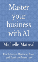Master your business with AI: Revolutionize, Maximize, Boost and Dominate Tomorrow