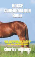 Horse Conformation Guide: HORSE CONFORMATION GUIDE: the ultimate care guide on everything you need to know about horse conformation