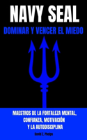 Navy Seal: DOMINAR Y VENCER EL MIEDO - Maestros de la fortaleza mental, confianza, motivación y la autodisciplina