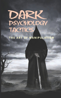 Dark Psychology Tactics: The Art Of Manipulation: The Power Of Persuasion