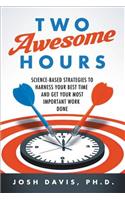 Two Awesome Hours: Science-Based Strategies to Harness Your Best Time and Get Your Most Important Work Done