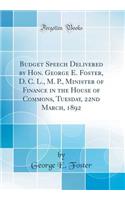 Budget Speech Delivered by Hon. George E. Foster, D. C. L., M. P., Minister of Finance in the House of Commons, Tuesday, 22nd March, 1892 (Classic Reprint)