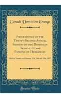 Proceedings of the Twenty-Second Annual Session of the Dominion Grange, of the Patrons of Husbandry: Held at Toronto, on February 17th, 18th and 19th, 1897 (Classic Reprint)