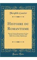 Histoire Du Romantisme: Slivie de Notices Romantiques Et D'Une Etude Sur La Poesie Francaise, 1830 1868; Avec Un Index Alphabetique (Classic Reprint)