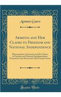 Armenia and Her Claims to Freedom and National Independence: Memorandum of Armenia and Her Claims to Freedom and National Indedependence Presented to the Democratic Mid-Europe Union (Classic Reprint): Memorandum of Armenia and Her Claims to Freedom and National Indedependence Presented to the Democratic Mid-Europe Union (Classic Reprint)