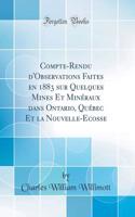 Compte-Rendu d'Observations Faites En 1883 Sur Quelques Mines Et MinÃ©raux Dans Ontario, QuÃ©bec Et La Nouvelle-Ecosse (Classic Reprint)