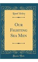 Our Fighting Sea Men (Classic Reprint)