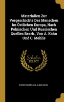 Materialien Zur Vorgeschichte Des Menschen Im Östlichen Europa, Nach Polnischen Und Russischen Quellen Bearb., Von A. Kohn Und C. Mehlis