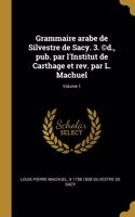 Grammaire arabe de Silvestre de Sacy. 3. (c)d., pub. par l'Institut de Carthage et rev. par L. Machuel; Volume 1
