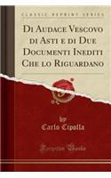 Di Audace Vescovo Di Asti E Di Due Documenti Inediti Che Lo Riguardano (Classic Reprint)