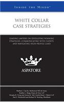 White Collar Case Strategies: Leading Lawyers on Developing Winning Strategies, Communicating with Clients, and Navigating High-Profile Cases (Insid