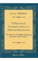 A Practical Introduction to French Phonetics: For the Use of English-Speaking Students and Teachers (Classic Reprint)