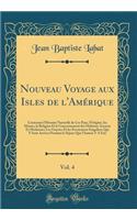 Nouveau Voyage Aux Isles de L'Amï¿½rique, Vol. 4: Contenant L'Histoire Naturelle de Ces Pays, L'Origine, Les Moeurs, La Religion Et Le Gouvernement Des Habitans Anciens Et Modernes; Les Guerres Et Les Evenemens Singuliers Qui y Sont Arrivez Pendant: Contenant L'Histoire Naturelle de Ces Pays, L'Origine, Les Moeurs, La Religion Et Le Gouvernement Des Habitans Anciens Et Modernes; Les Guerres Et L