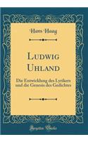 Ludwig Uhland: Die Entwicklung Des Lyrikers Und Die Genesis Des Gedichtes (Classic Reprint)