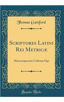 Scriptores Latini Rei Metricæ: Manuscriptorum Codicum Ope (Classic Reprint)