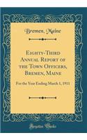 Eighty-Third Annual Report of the Town Officers, Bremen, Maine: For the Year Ending March 1, 1911 (Classic Reprint): For the Year Ending March 1, 1911 (Classic Reprint)