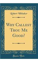 Why Callest Thou Me Good? (Classic Reprint)