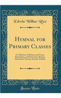 Hymnal for Primary Classes: A Collection of Hymns and Tunes, Recitations, and Exercisess, Being a Manual for Primary Sunday-Schools (Classic Reprint)