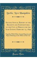 Second Annual Report of the Receipts and Expenditures of the City of Berlin for the Year Ending February 15, 1899: Together With Other Annual Reports and Papers Relating to the Affairs of the City (Classic Reprint)