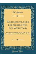 Wohlgemuth, Oder Der Sichere Weg Zum Wohlstand: Eine Wahre Erzï¿½hlung Fï¿½r Das Volk Aus Der Geschichte Der Landwirthschaftlichen Vereine (Classic Reprint)