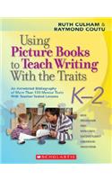 Using Picture Books to Teach Writing with the Traits: K-2: An Annotated Bibliography of More Than 150 Mentor Texts with Teacher-Tested Lessons