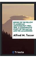 Report of the Fellow in American Archaeology. 1902-1905 ..