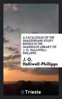 A Catalogue of the Shakespeare-study Books in the Immediate Library of J. O. Halliwell-Phillipps