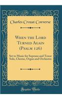 When the Lord Turned Again (Psalm 126): Set to Music for Soprano and Tenor Solo, Chorus, Organ and Orchestra (Classic Reprint)