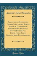 Panegyricus Ã?ternaturÃ¦ GloriÃ¦ Invictissimo Semper Hostium Triumphatori Fortunatismo Sagotogas Suoum Histori Pio. Forti. Felici Ioanni Christophoro KÃ¶nigsmarchio (Classic Reprint)