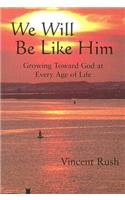 We Will be Like Him: Growing Toward God at Every Age of Life
