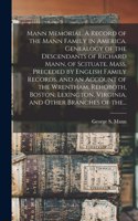 Mann Memorial. A Record of the Mann Family in America. Genealogy of the Descendants of Richard Mann, of Scituate, Mass. Preceded by English Family Records, and an Account of the Wrentham, Rehoboth, Boston, Lexington, Virginia, and Other Branches of