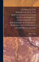 Lehrbuch Der Bergbaukunde Für Bergschulen Und Zum Selbstunterricht, Insbesondere Für Angehende Bergbeamte, Bergbau-Unternehmer, Grubenbesitzer Etc