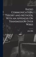 Radio Communication, Theory and Methods, With an Appendix On Transmission Over Wires