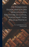 persischen Handchriften der Herzoglichen Bibliothek zu Gotha, verzeichnet von Wilhelm Pertsch