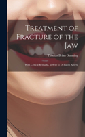Treatment of Fracture of the Jaw; With Critical Remarks, as Sent to D. Hayes Agnew