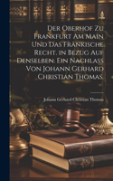 Oberhof zu Frankfurt am Main und das fränkische Recht. in Bezug auf denselben. Ein Nachlass von Johann Gerhard Christian Thomas.