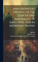 Man-midwifery Exposed, Or The Danger And Immorality Of Employing Men In Midwifery Proved