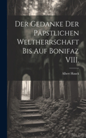 Gedanke der päpstlichen Weltherrschaft bis auf Bonifaz VIII.