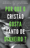 Por Que O Cristão Gosta Tanto de Dinheiro?: Uma teologia bíblica sobre o dinheiro e a influência de fatores culturais, psicológicos, familiares que atrapalham o cristão de enxergar biblicament