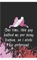 One Time, This Guy Bullied Me For Being Lesbian. So I Stole His Girlfriend: Blank Lined Notebook ( Lesbian ) Splash